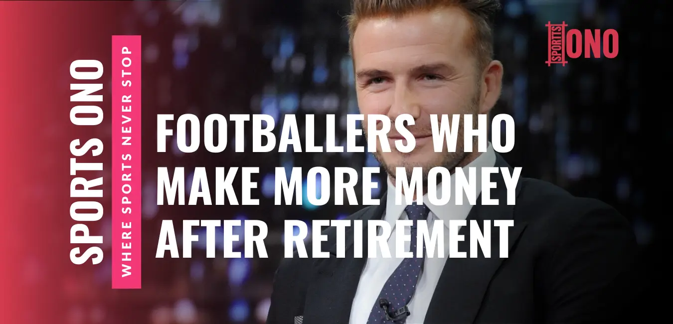 10 Popular Footballers Who Make More Money After Retirement