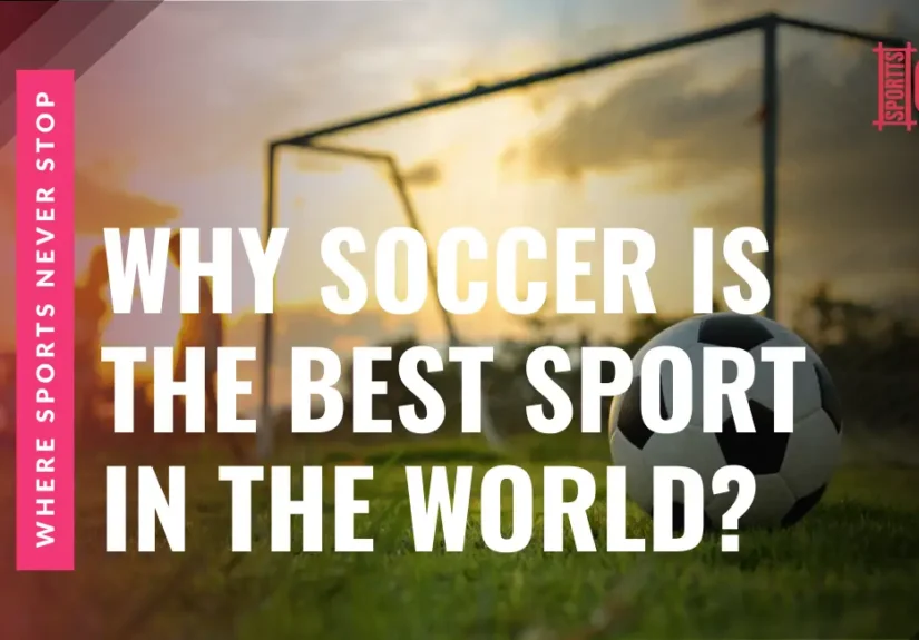 Why Soccer Is the Best Sport in the World? 10 Unique Reasons